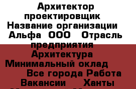 Архитектор-проектировщик › Название организации ­ Альфа, ООО › Отрасль предприятия ­ Архитектура › Минимальный оклад ­ 25 000 - Все города Работа » Вакансии   . Ханты-Мансийский,Мегион г.